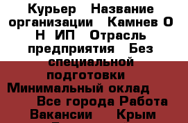 Курьер › Название организации ­ Камнев О.Н, ИП › Отрасль предприятия ­ Без специальной подготовки › Минимальный оклад ­ 30 000 - Все города Работа » Вакансии   . Крым,Бахчисарай